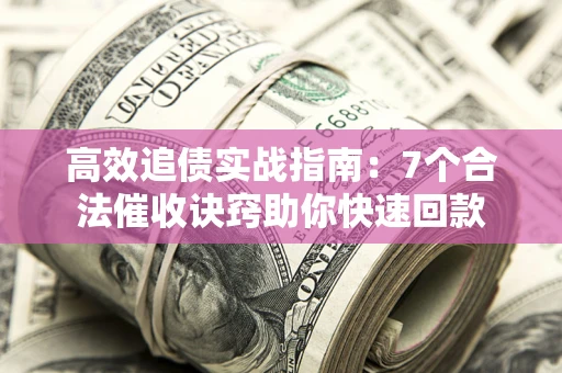 济南高效追债实战指南：7个合法催收诀窍助你快速回款