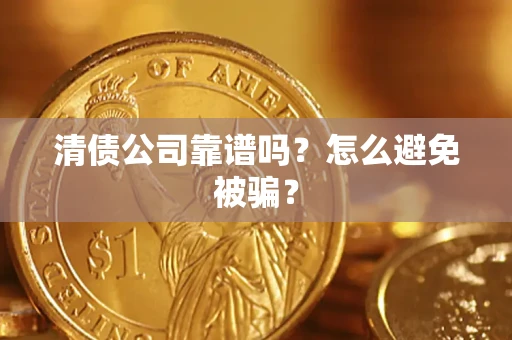 济南清债公司靠谱吗？怎么避免被骗？