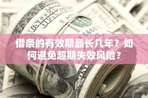 济南借条的有效期最长几年？如何避免超期失效风险？