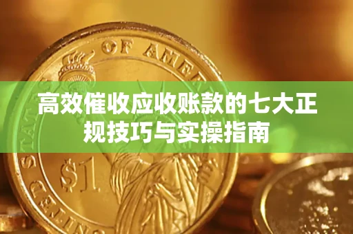 济南高效催收应收账款的七大正规技巧与实操指南