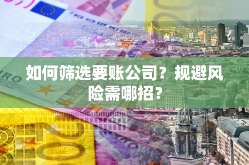 济南如何筛选要账公司？规避风险需哪招？