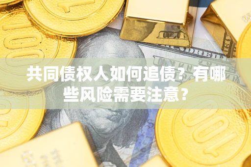 济南共同债权人如何追债？有哪些风险需要注意？