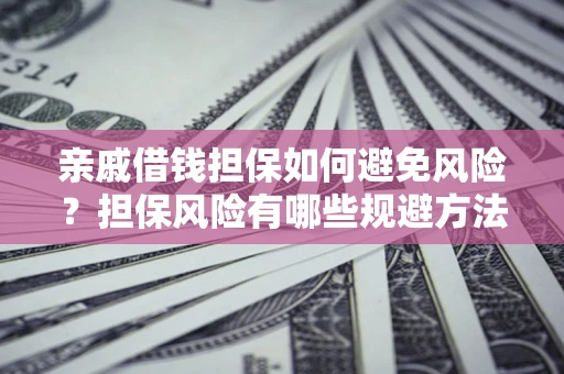 济南亲戚借钱担保如何避免风险？担保风险有哪些规避方法？