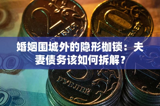 济南婚姻围城外的隐形枷锁：夫妻债务该如何拆解？