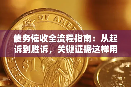 济南债务催收全流程指南：从起诉到胜诉，关键证据这样用