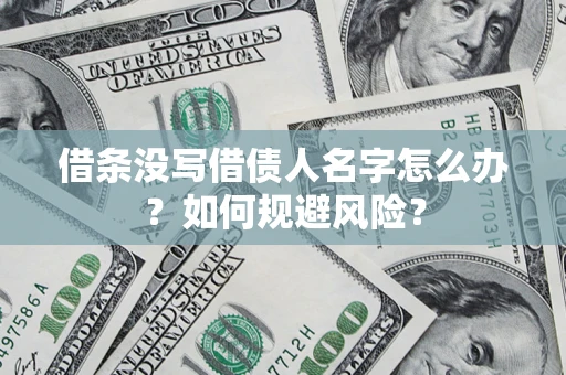 济南借条没写借债人名字怎么办？如何规避风险？