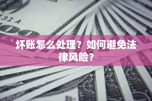 济南坏账怎么处理？如何避免法律风险？