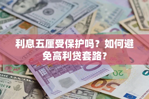 济南利息五厘受保护吗？如何避免高利贷套路？