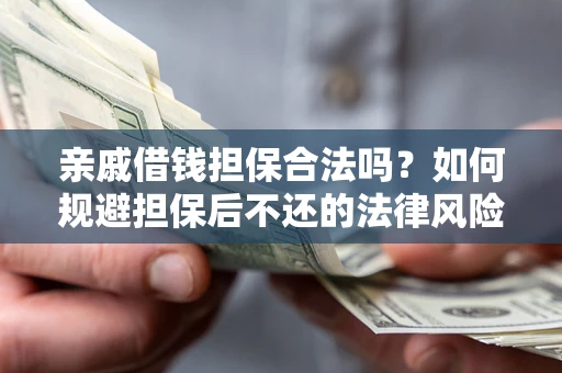 济南亲戚借钱担保合法吗？如何规避担保后不还的法律风险？
