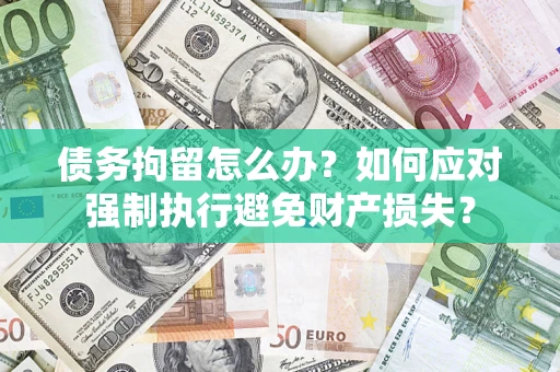 济南债务拘留怎么办？如何应对强制执行避免财产损失？