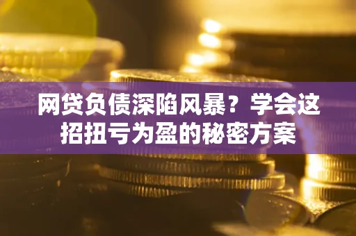 济南网贷负债深陷风暴？学会这招扭亏为盈的秘密方案