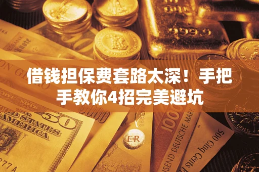 济南借钱担保费套路太深！手把手教你4招完美避坑