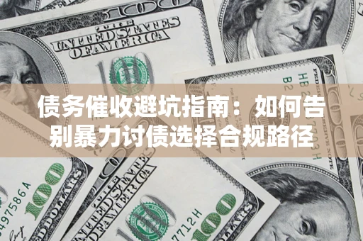 济南债务催收避坑指南：如何告别暴力讨债选择合规路径
