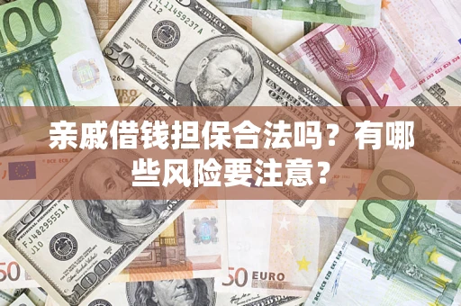 济南亲戚借钱担保合法吗？有哪些风险要注意？
