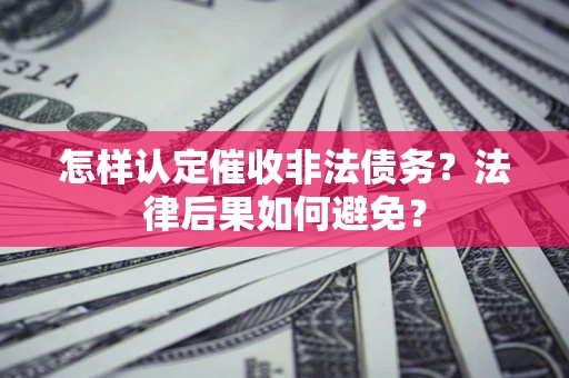 济南怎样认定催收非法债务？法律后果如何避免？