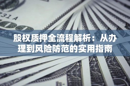 济南股权质押全流程解析：从办理到风险防范的实用指南