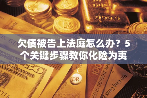 济南欠债被告上法庭怎么办？5个关键步骤教你化险为夷