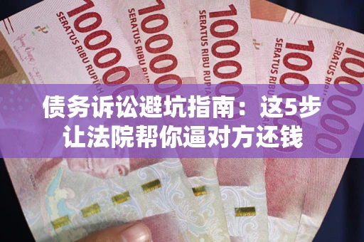 济南债务诉讼避坑指南：这5步让法院帮你逼对方还钱