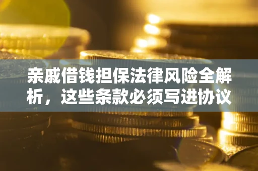 济南亲戚借钱担保法律风险全解析，这些条款必须写进协议