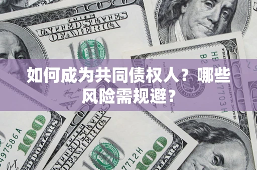济南如何成为共同债权人？哪些风险需规避？