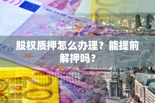 济南股权质押怎么办理？能提前解押吗？