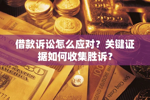 济南借款诉讼怎么应对？关键证据如何收集胜诉？