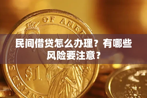 济南民间借贷怎么办理？有哪些风险要注意？