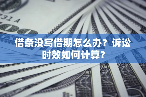 济南借条没写借期怎么办？诉讼时效如何计算？