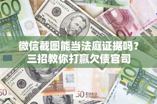 济南微信截图能当法庭证据吗？三招教你打赢欠债官司