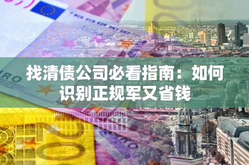 济南找清债公司必看指南：如何识别正规军又省钱