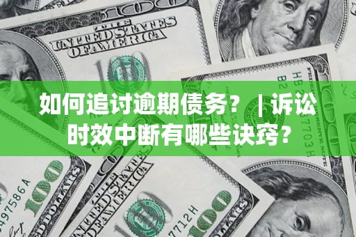 济南如何追讨逾期债务？ | 诉讼时效中断有哪些诀窍？