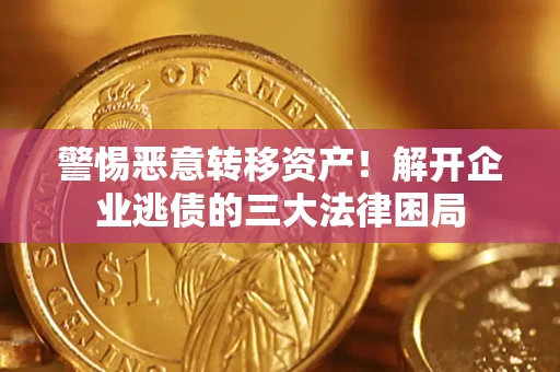 济南警惕恶意转移资产！解开企业逃债的三大法律困局