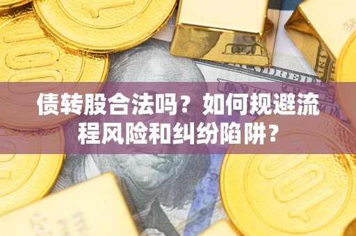 济南债转股合法吗？如何规避流程风险和纠纷陷阱？