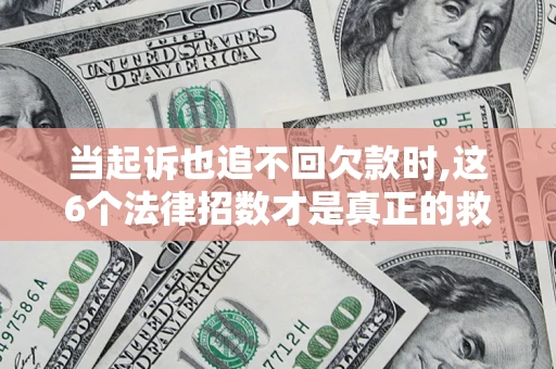 济南当起诉也追不回欠款时,这6个法律招数才是真正的救命稻草