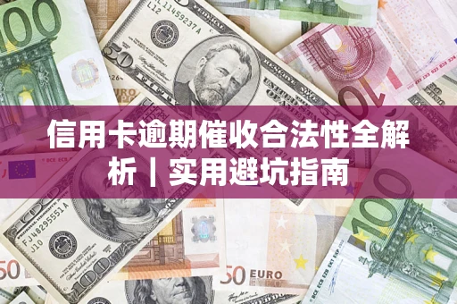 济南信用卡逾期催收合法性全解析｜实用避坑指南
