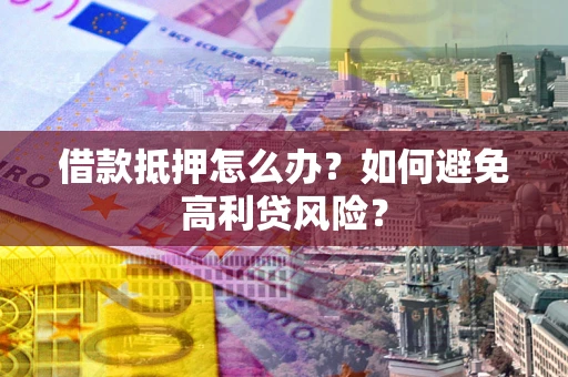 济南借款抵押怎么办？如何避免高利贷风险？