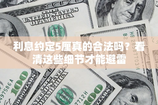 济南利息约定5厘真的合法吗？看清这些细节才能避雷