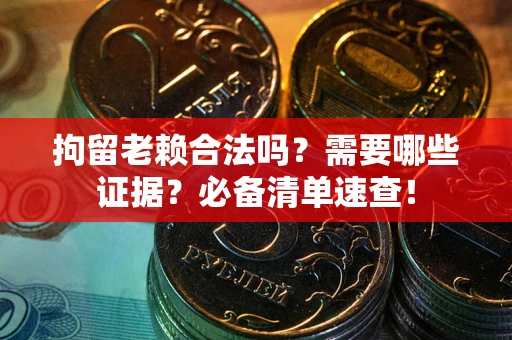 济南拘留老赖合法吗？需要哪些证据？必备清单速查！
