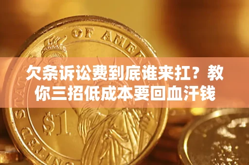 济南欠条诉讼费到底谁来扛？教你三招低成本要回血汗钱