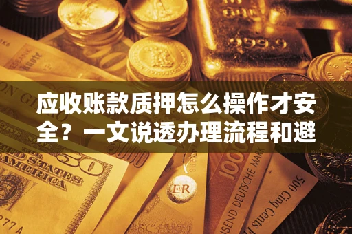 济南应收账款质押怎么操作才安全？一文说透办理流程和避险绝招